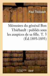 Memoires Du General Bon Thiebault: Publies Sous Les Auspices de Sa Fille. T. 3 (Ed.1893-1895) by Thiebault P.