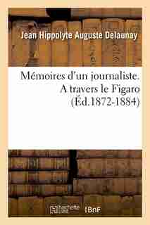 Memoires D'Un Journaliste. a Travers Le Figaro (Ed.1872-1884) by Delaunay J. H. a.