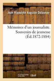 Memoires D'Un Journaliste. Souvenirs de Jeunesse (Ed.1872-1884) by Delaunay J. H. a.