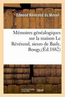 Memoires Genealogiques Sur La Maison Le Reverend, Sieurs de Basly, Bougy, (Ed.1882) by Edmond Du Mesnil