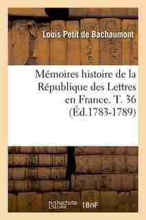 Memoires Histoire de La Republique Des Lettres En France. T. 36 (Ed.1783-1789) by Petit De Bachaumont L.