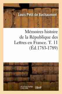 Memoires Histoire de La Republique Des Lettres En France. T. 11 (Ed.1783-1789) by Petit De Bachaumont L.