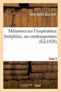 Memoires Sur L'Imperatrice Josephine, Ses Contemporains. Tome 2 (Ed.1828) by Ducrest G.
