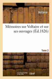 Memoires Sur Voltaire Et Sur Ses Ouvrages. Tome 2 (Ed.1826) by VOLTAIRE