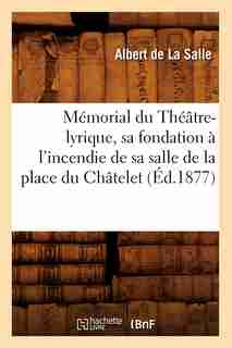 Memorial Du Theatre-Lyrique, Sa Fondation A L'Incendie de Sa Salle de La Place Du Chatelet (Ed.1877) by De La Salle a.