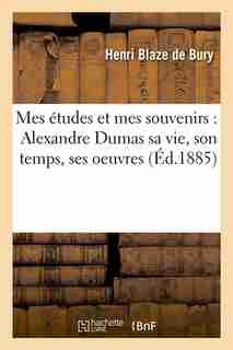 Mes Etudes Et Mes Souvenirs: Alexandre Dumas Sa Vie, Son Temps, Ses Oeuvres (Ed.1885) by Henri Blaze De Bury
