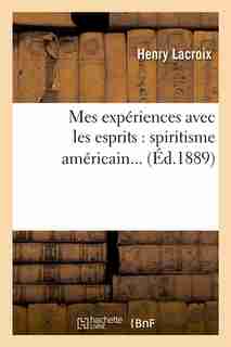 Mes Experiences Avec Les Esprits: Spiritisme Americain... (Ed.1889) by LaCroix H.
