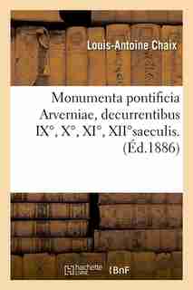 Monumenta Pontificia Arverniae, Decurrentibus IX, X, XI, Xiisaeculis. (Ed.1886) by Chaix L. a.