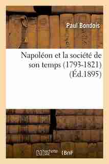 Napoleon Et La Societe de Son Temps (1793-1821) (Ed.1895) by Bondois P.