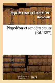Napoleon Et Ses Detracteurs (Ed.1887) by Bonaparte N. J. C. P.