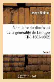 Nobiliaire Du Diocese Et de La Generalite de Limoges. Tome 1 by Joseph Nadaud