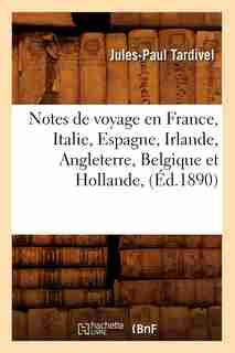 Notes de Voyage En France, Italie, Espagne, Irlande, Angleterre, Belgique Et Hollande, (Ed.1890) by Tardivel J. P.