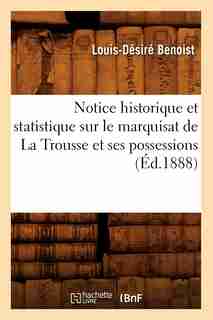 Notice Historique Et Statistique Sur Le Marquisat de La Trousse Et Ses Possessions (Ed.1888) by Benoist L. D.
