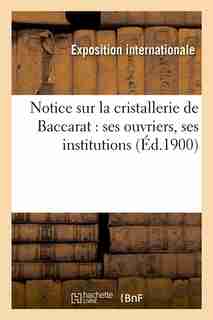 Notice Sur La Cristallerie de Baccarat: Ses Ouvriers, Ses Institutions by Hachette Livre