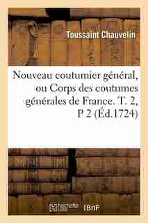 Nouveau Coutumier General, Ou Corps Des Coutumes Generales de France. T. 2, P 2 (Ed.1724) by Sans Auteur