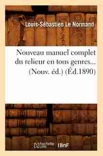 Nouveau Manuel Complet Du Relieur En Tous Genres... (Nouv. Ed.) (Ed.1890) by Le Normand L. S.