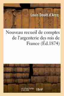 Nouveau Recueil de Comptes de L'Argenterie Des Rois de France (Ed.1874) by Sans Auteur