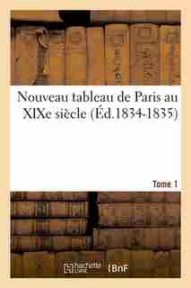 Nouveau Tableau de Paris Au Xixe Siecle. Tome 1 (Ed.1834-1835) by Sans Auteur