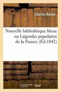 Nouvelle Bibliotheque Bleue Ou Legendes Populaires de La France (Ed.1842) by Sans Auteur