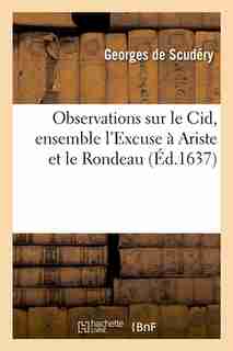 Observations Sur Le Cid, Ensemble L'Excuse a Ariste Et Le Rondeau (Ed.1637) by De Scudery G.