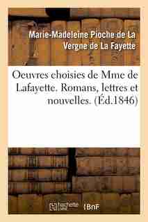 Oeuvres Choisies de Mme de Lafayette. Romans, Lettres Et Nouvelles. (Ed.1846) by De La Fayette M. M.