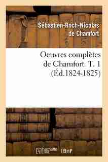 Oeuvres Completes de Chamfort. T. 1 (Ed.1824-1825) by De Chamfort S. R. N.