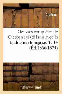 Oeuvres Completes de Ciceron: Texte Latin Avec La Traduction Francaise. T. 14 (Ed.1866-1874) by Marcus Tullius Cicero