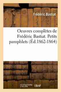 Oeuvres Completes de Frederic Bastiat. Petits Pamphlets (Ed.1862-1864) by Frederic Bastiat