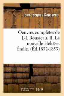 Oeuvres Completes de J.-J. Rousseau. II. La Nouvelle Heloise. Emile. (Ed.1852-1853) by Rousseau J.