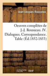 Oeuvres Completes de J.-J. Rousseau. IV. Dialogues. Correspondance. Table (Ed.1852-1853) by Rousseau J.