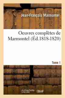 Oeuvres Completes de Marmontel, .... Tome 1 (Ed.1818-1820) by Marmontel J. F.