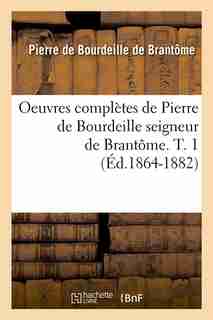 Oeuvres Completes de Pierre de Bourdeille Seigneur de Brantome. T. 1 by Pierre De Bourdeille De Brantome