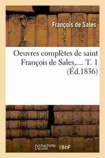Oeuvres Completes de Saint Francois de Sales, .... T. 1 (Ed.1836) by De Sales F.