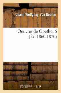 Oeuvres de Goethe. 6 (Ed.1860-1870) by Johann Wolfgang Von Goethe