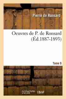 Oeuvres de P. de Ronsard, .... Tome 6 (Ed.1887-1893) by De Ronsard P.