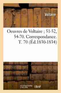 Oeuvres de Voltaire; 51-52, 54-70. Correspondance. T. 70 (Ed.1830-1834) by VOLTAIRE