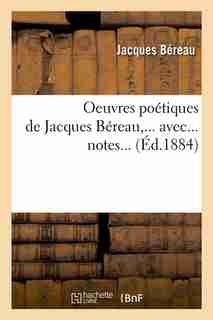 Oeuvres Poetiques de Jacques Bereau, ... Avec... Notes... (Ed.1884) by Bereau J.