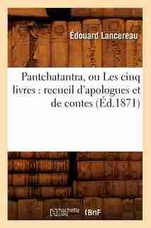 Pantchatantra, Ou Les Cinq Livres: Recueil D'Apologues Et de Contes (Ed.1871) by Sans Auteur