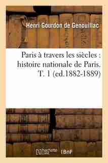 Paris a Travers Les Siecles: Histoire Nationale de Paris. T. 1 (Ed.1882-1889) by Gourdon De Genouillac H.