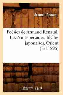 Poesies de Armand Renaud. Les Nuits Persanes. Idylles Japonaises. Orient (Ed.1896) by Renaud a.