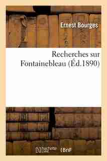 Recherches Sur Fontainebleau (Ed.1890) by Bourges E.