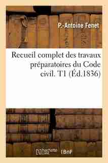 Recueil Complet Des Travaux Preparatoires Du Code Civil. T1 (Ed.1836) by Fenet P. a.