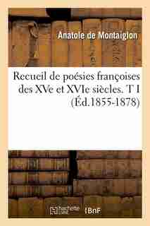Recueil de Poesies Francoises Des Xve Et Xvie Siecles. T I (Ed.1855-1878) by Sans Auteur