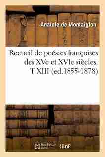 Recueil de Poesies Francoises Des Xve Et Xvie Siecles. T XIII (Ed.1855-1878) by Sans Auteur