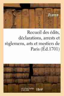Recueil Des Edits, Declarations, Arrests Et Reglemens, Arts Et Mestiers de Paris (Ed.1701) by France