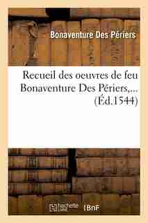 Recueil Des Oeuvres de Feu Bonaventure Des Periers, ... (Ed.1544) by Des Periers B.