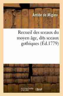 Recueil Des Sceaux Du Moyen Age, Dits Sceaux Gothiques (Ed.1779) by De Migieu a.