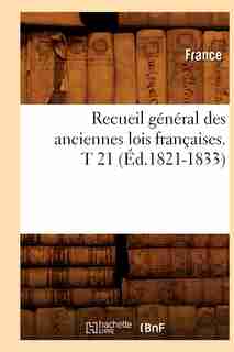 Recueil General Des Anciennes Lois Francaises. T 21 (Ed.1821-1833) by France