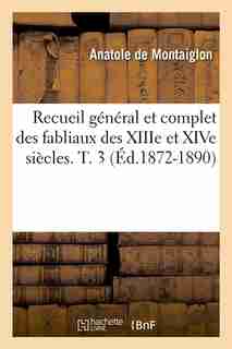 Recueil General Et Complet Des Fabliaux Des Xiiie Et Xive Siecles. T. 3 (Ed.1872-1890) by Sans Auteur