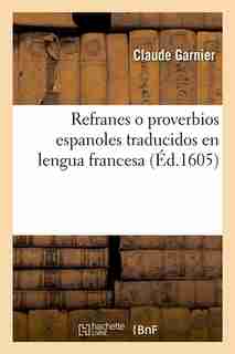 Refranes O Proverbios Espanoles Traducidos En Lengua Francesa (Ed.1605) by Charles Garnier